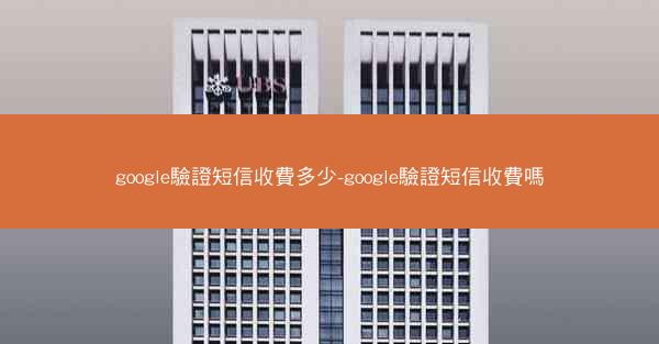 google驗證短信收費多少-google驗證短信收費嗎