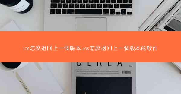 ios怎麽退回上一個版本-ios怎麽退回上一個版本的軟件