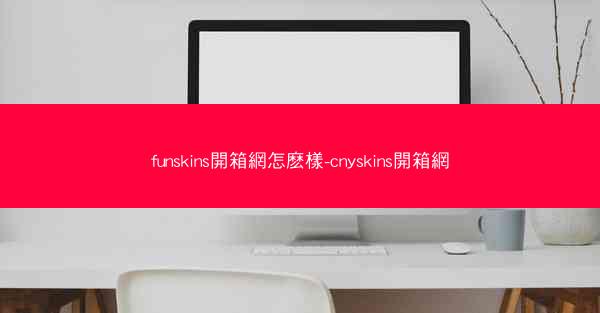 funskins開箱網怎麽樣-cnyskins開箱網