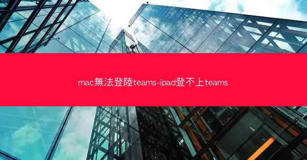 mac無法登陸teams-ipad登不上teams