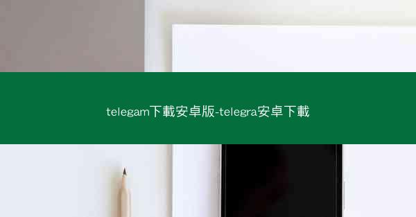telegam下載安卓版-telegra安卓下載