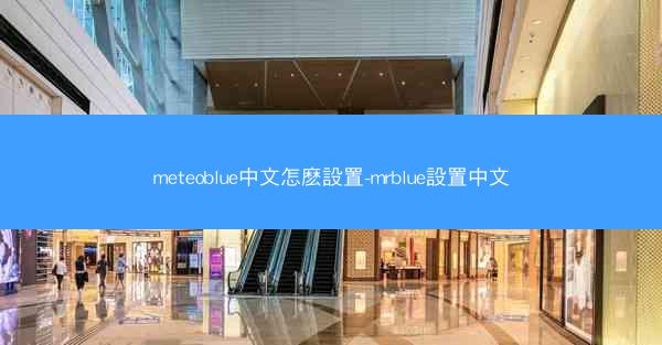 meteoblue中文怎麽設置-mrblue設置中文