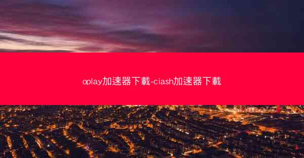 oplay加速器下載-ciash加速器下載