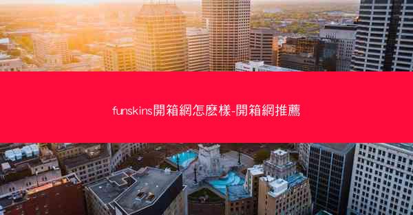 funskins開箱網怎麽樣-開箱網推薦