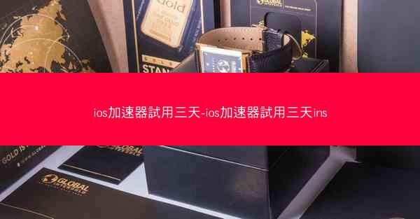 ios加速器試用三天-ios加速器試用三天ins