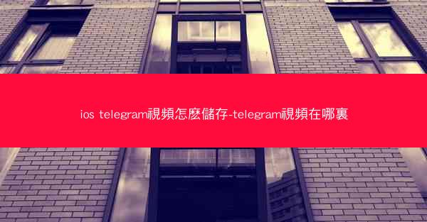 ios telegram視頻怎麽儲存-telegram視頻在哪裏