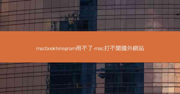 macbooktelegram用不了-mac打不開國外網站
