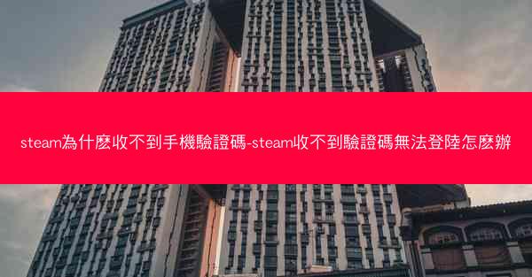 steam為什麽收不到手機驗證碼-steam收不到驗證碼無法登陸怎麽辦