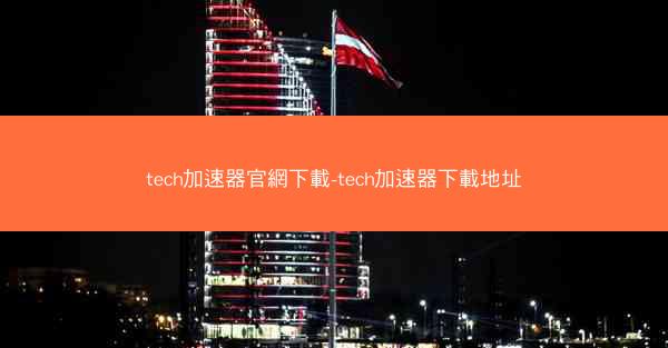 tech加速器官網下載-tech加速器下載地址