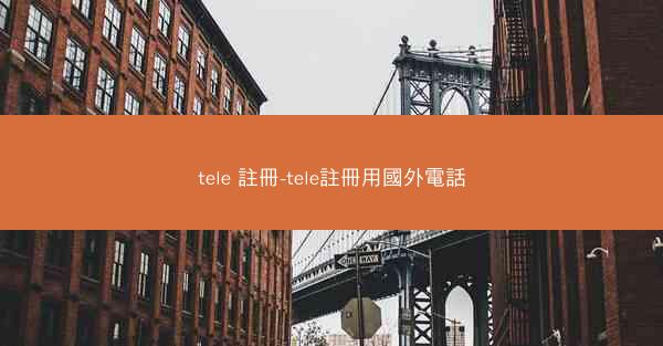 tele 註冊-tele註冊用國外電話