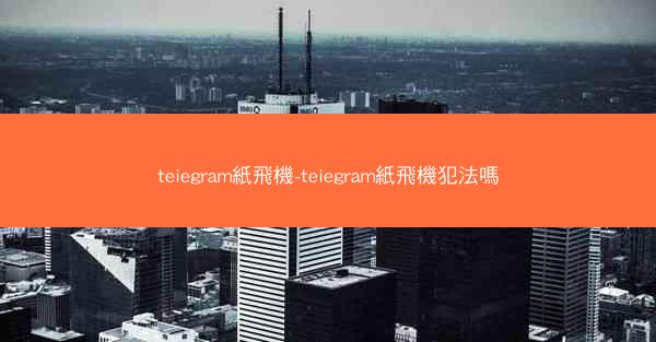 teiegram紙飛機-teiegram紙飛機犯法嗎