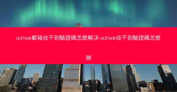 outlook郵箱收不到驗證碼怎麽解決-outlook收不到驗證碼怎麽辦
