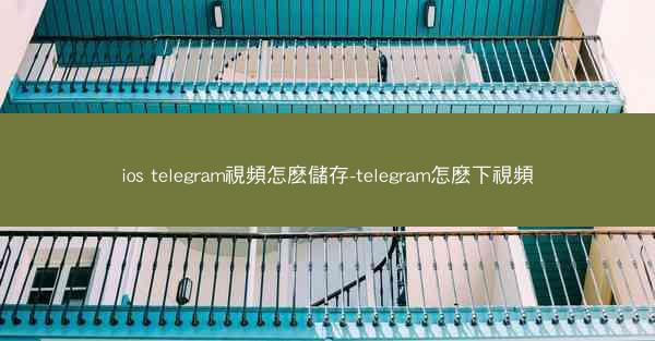 ios telegram視頻怎麽儲存-telegram怎麽下視頻