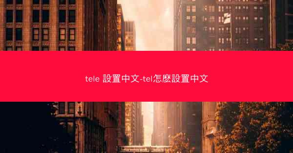 tele 設置中文-tel怎麽設置中文
