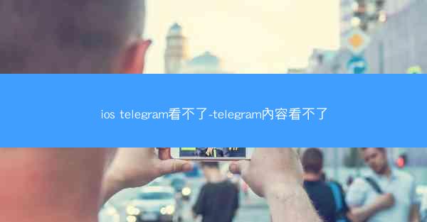 ios telegram看不了-telegram內容看不了