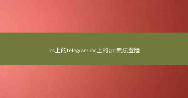 ios上的telegram-Ios上的gpt無法登陸