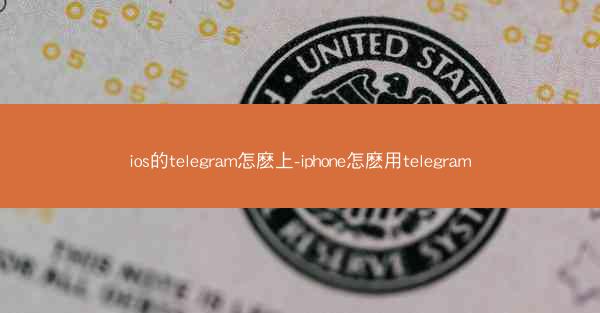 ios的telegram怎麽上-iphone怎麽用telegram