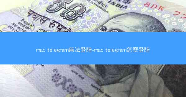 mac telegram無法登陸-mac telegram怎麽登陸