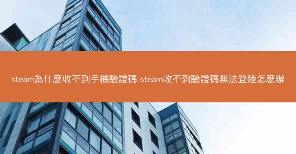 steam為什麽收不到手機驗證碼-steam收不到驗證碼無法登陸怎麽辦