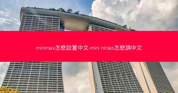 minimax怎麽設置中文-mini ninjas怎麽調中文