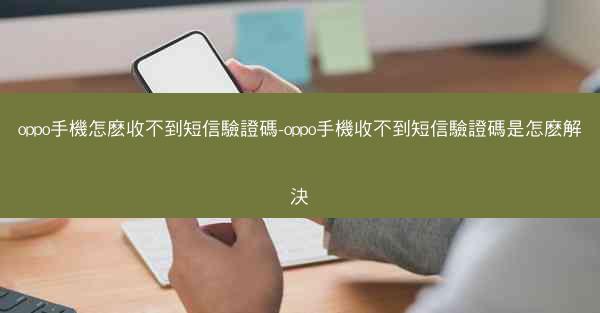 oppo手機怎麽收不到短信驗證碼-oppo手機收不到短信驗證碼是怎麽解決