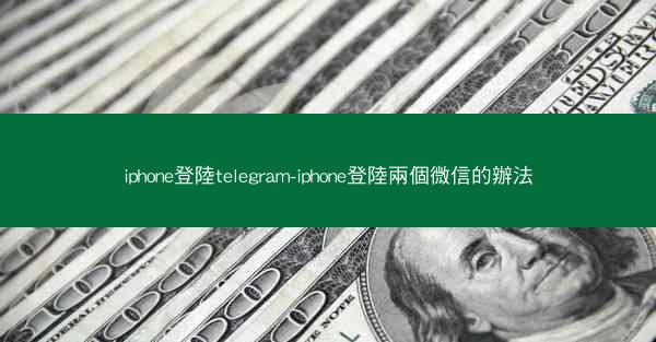 iphone登陸telegram-iphone登陸兩個微信的辦法