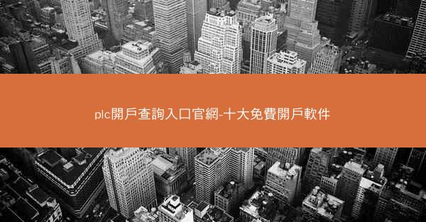 plc開戶查詢入口官網-十大免費開戶軟件