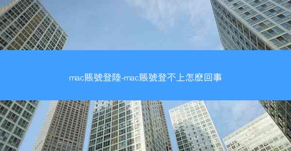 mac賬號登陸-mac賬號登不上怎麽回事
